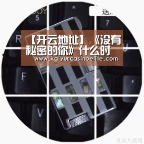 【开云地址】《没有秘密的你》什么时候播出?在哪里可以看?(图4) 开云地址