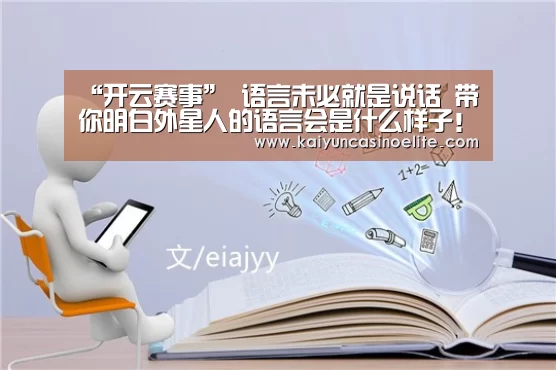 “开云赛事”
语言未必就是说话 带你明白外星人的语言会是什么样子!(图3) 开云赛事