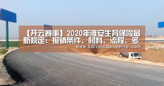 【开云赛事】2020年淮安生育保险最新规定:报销条件、材料、流程、多少钱(图1) 开云入口