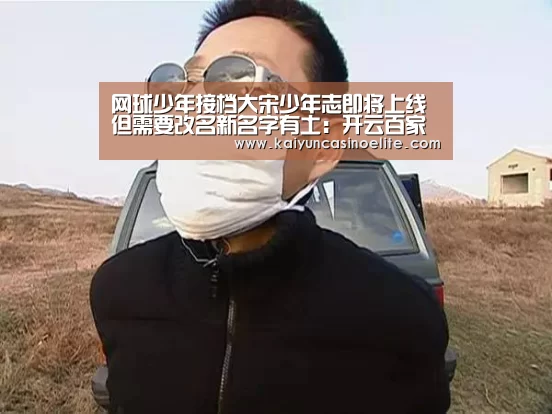 网球少年接档大宋少年志即将上线 但需要改名新名字有土:开云百家乐(图3) 开云赛事
