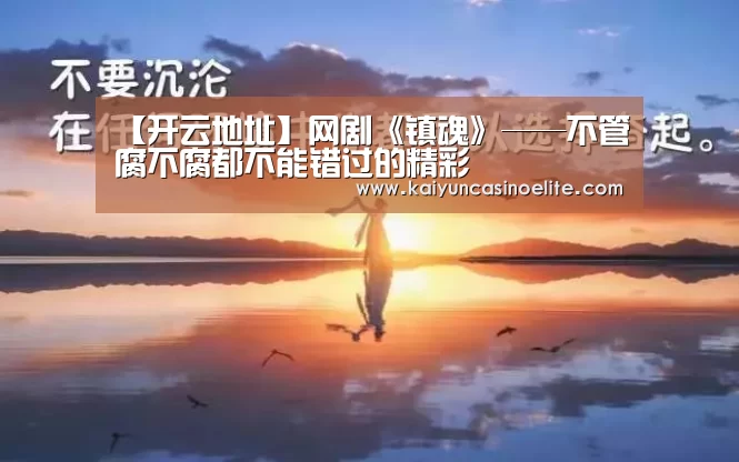 【开云地址】网剧《镇魂》——不管腐不腐都不能错过的精彩(图2) 开云赛事