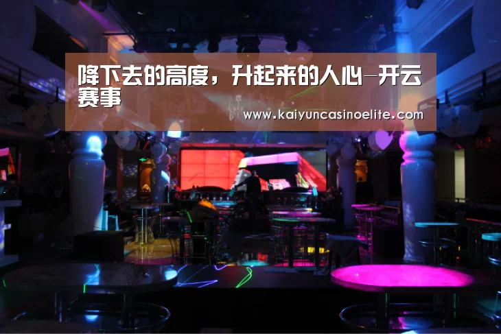 降下去的高度,升起来的人心-开云赛事(图2) 开云百家乐