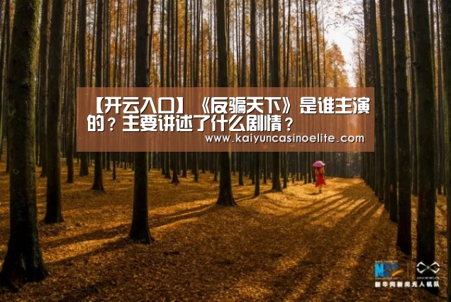 【开云入口】《反骗天下》是谁主演的?主要讲述了什么剧情?(图3) 开云赛事