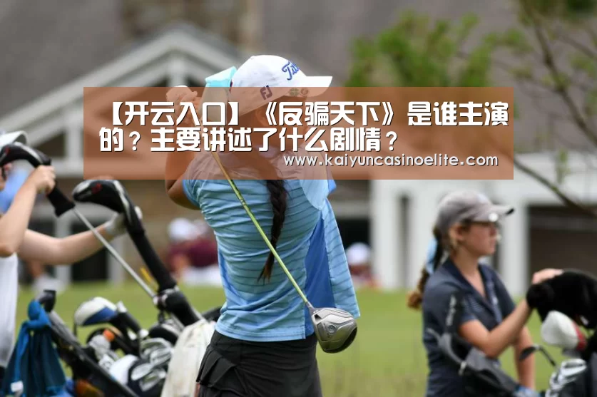 【开云入口】《反骗天下》是谁主演的?主要讲述了什么剧情?(图4) 开云入口
