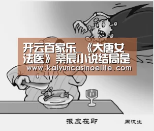 开云百家乐_《大唐女法医》桑辰小说结局是什么?最后和谁在一起了?(图1) 开云赛事
