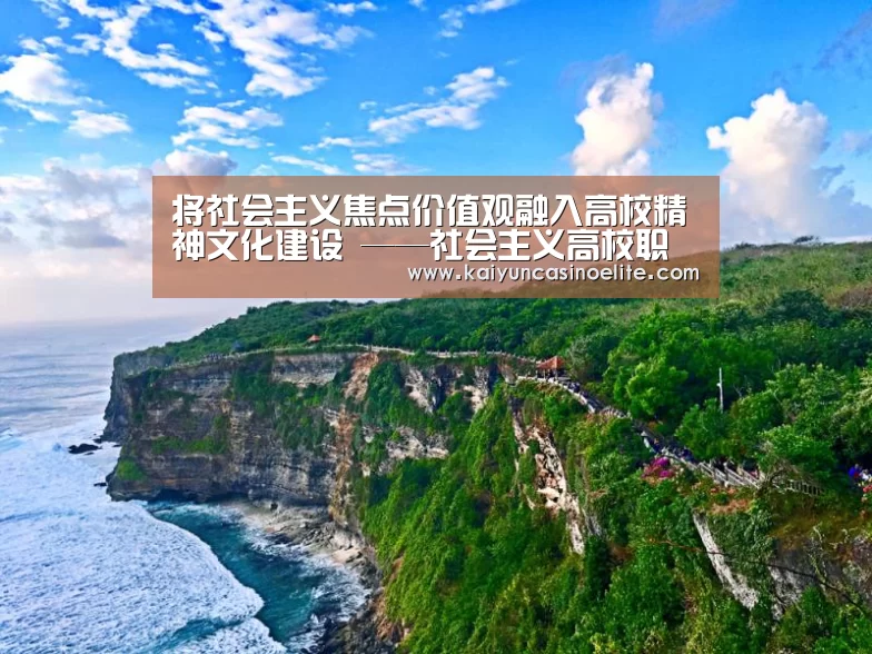 将社会主义焦点价值观融入高校精神文化建设 ——社会主义高校职责所在“开云地址”(图4) 开云地址
